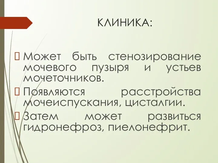 КЛИНИКА: Может быть стенозирование мочевого пузыря и устьев мочеточников. Появляются расстройства мочеиспускания,