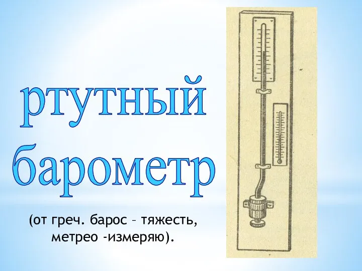 ртутный барометр (от греч. барос – тяжесть, метрео -измеряю).