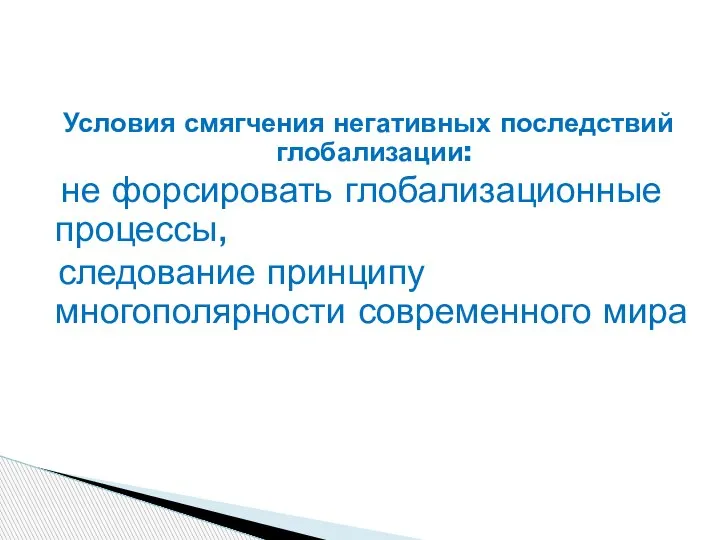 Условия смягчения негативных последствий глобализации: не форсировать глобализационные процессы, следование принципу многополярности современного мира