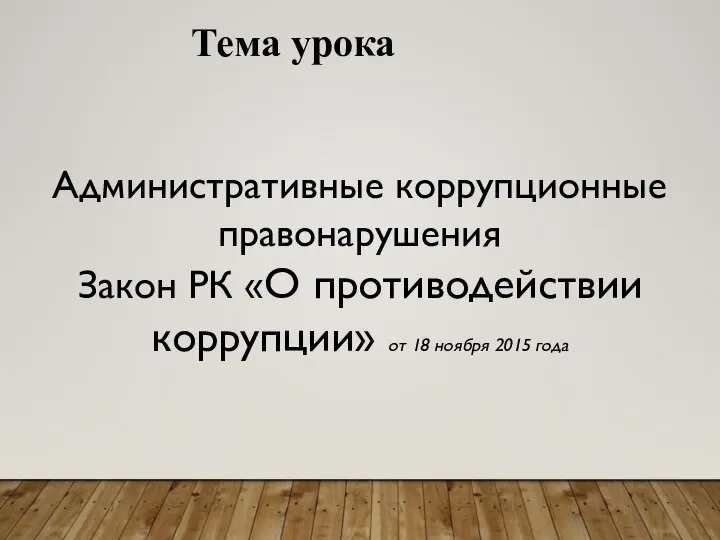 Тема урока Административные коррупционные правонарушения Закон РК «О противодействии коррупции» от 18 ноября 2015 года