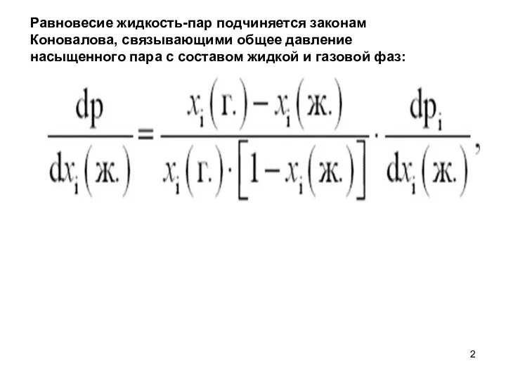 Равновесие жидкость-пар подчиняется законам Коновалова, связывающими общее давление насыщенного пара с составом жидкой и газовой фаз: