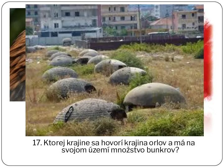 17. Ktorej krajine sa hovorí krajina orlov a má na svojom území množstvo bunkrov?