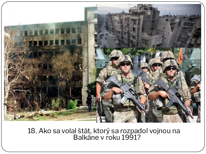 18. Ako sa volal štát, ktorý sa rozpadol vojnou na Balkáne v roku 1991?