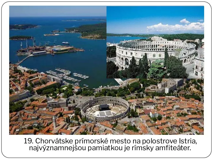 19. Chorvátske prímorské mesto na polostrove Istria, najvýznamnejšou pamiatkou je rímsky amfiteáter.