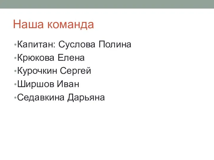 Наша команда Капитан: Суслова Полина Крюкова Елена Курочкин Сергей Ширшов Иван Седавкина Дарьяна