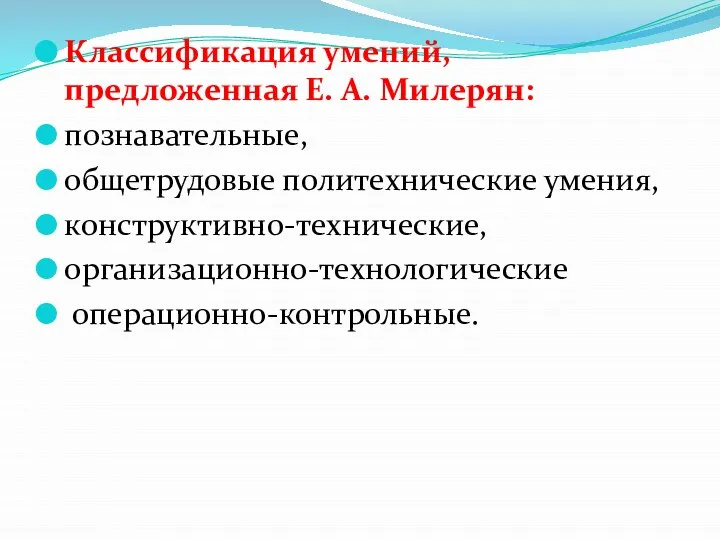 Классификация умений, предложенная Е. А. Милерян: познавательные, общетрудовые политехнические умения, конструктивно-технические, организационно-технологические операционно-контрольные.