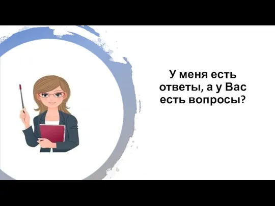 У меня есть ответы, а у Вас есть вопросы?