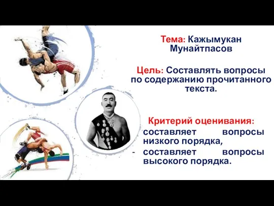 Тема: Кажымукан Мунайтпасов Цель: Составлять вопросы по содержанию прочитанного текста. Критерий оценивания: