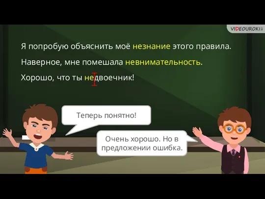 Теперь понятно! Очень хорошо. Но в предложении ошибка. Я попробую объяснить моё