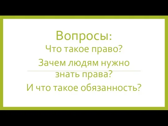 Вопросы: Что такое право? Зачем людям нужно знать права? И что такое обязанность?