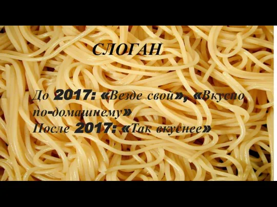 СЛОГАН До 2017: «Везде свой», «Вкусно по-домашнему» После 2017: «Так вкуснее»