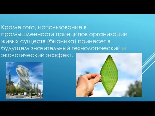 Кроме того, использование в промышленности принципов организации живых существ (бионика) принесет в