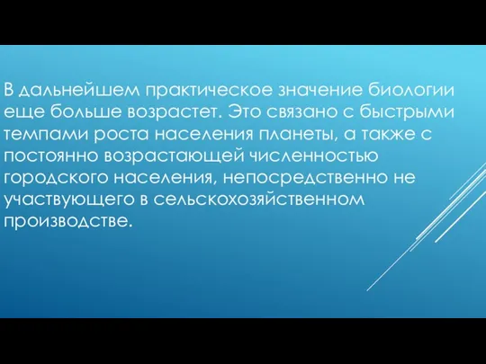 В дальнейшем практическое значение биологии еще больше возрастет. Это связано с быстрыми