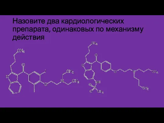 Назовите два кардиологических препарата, одинаковых по механизму действия