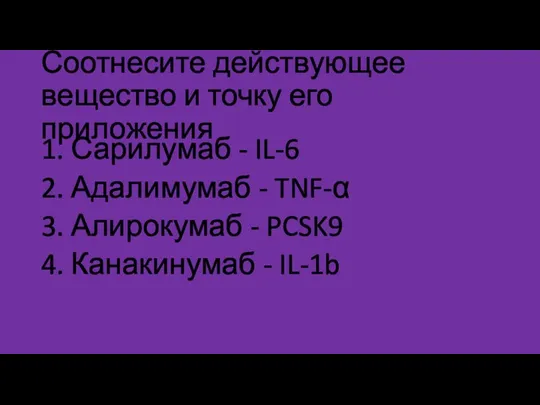 Соотнесите действующее вещество и точку его приложения 1. Сарилумаб - IL-6 2.