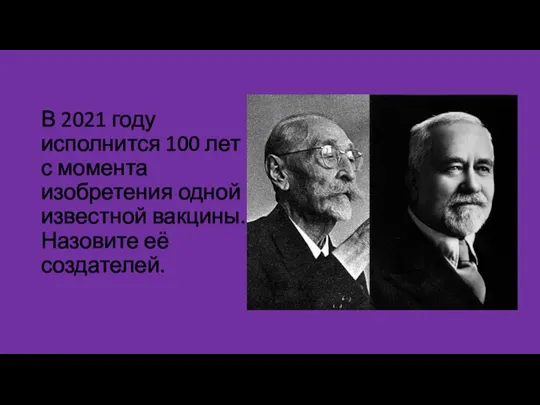 В 2021 году исполнится 100 лет с момента изобретения одной известной вакцины. Назовите её создателей.