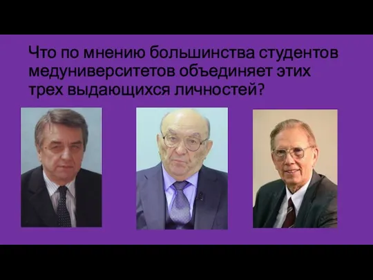 Что по мнению большинства студентов медуниверситетов объединяет этих трех выдающихся личностей?