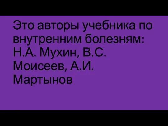 Это авторы учебника по внутренним болезням: Н.А. Мухин, В.С. Моисеев, А.И. Мартынов