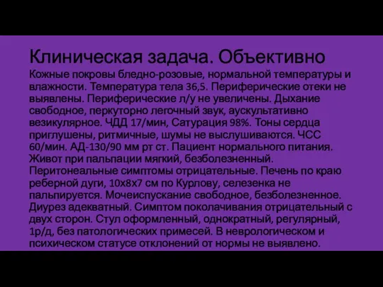 Клиническая задача. Объективно Кожные покровы бледно-розовые, нормальной температуры и влажности. Температура тела