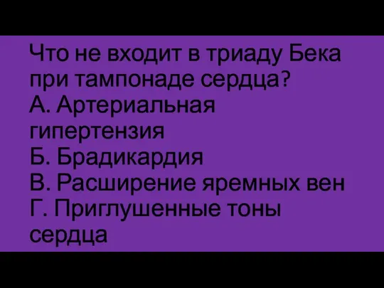 Что не входит в триаду Бека при тампонаде сердца? А. Артериальная гипертензия