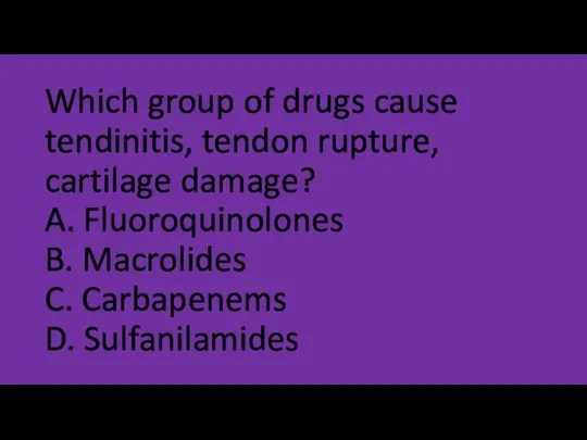 Which group of drugs cause tendinitis, tendon rupture, cartilage damage? A. Fluoroquinolones
