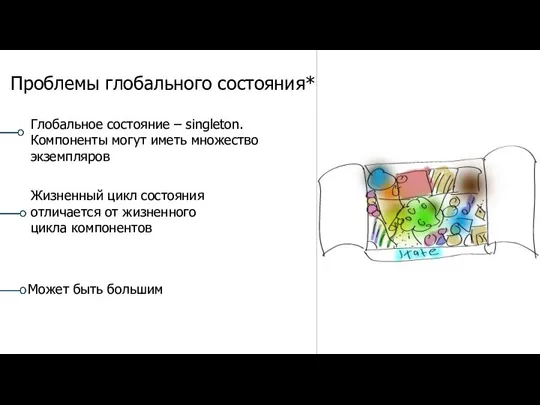 Глобальное состояние – singleton. Компоненты могут иметь множество экземпляров Проблемы глобального состояния*