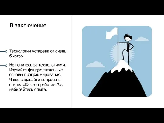 Технологии устаревают очень быстро. Не гонитесь за технологиями. Изучайте фундаментальные основы программирования.