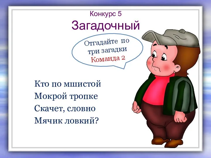 Конкурс 5 Загадочный Кто по мшистой Мокрой тропке Скачет, словно Мячик ловкий?