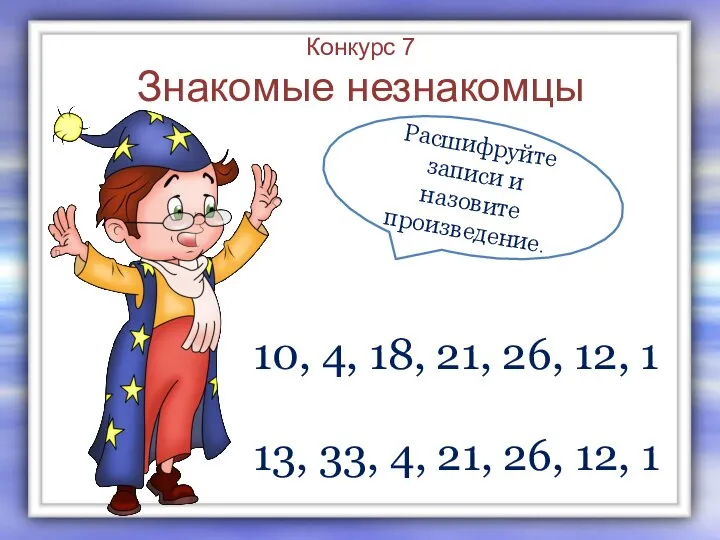 Конкурс 7 Знакомые незнакомцы Расшифруйте записи и назовите произведение. 10, 4, 18,