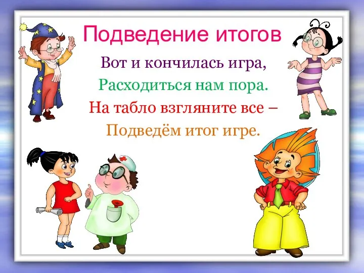 Подведение итогов Вот и кончилась игра, Расходиться нам пора. На табло взгляните