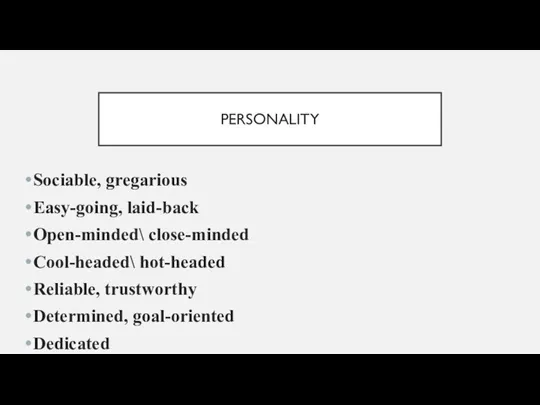 PERSONALITY Sociable, gregarious Easy-going, laid-back Open-minded\ close-minded Cool-headed\ hot-headed Reliable, trustworthy Determined, goal-oriented Dedicated