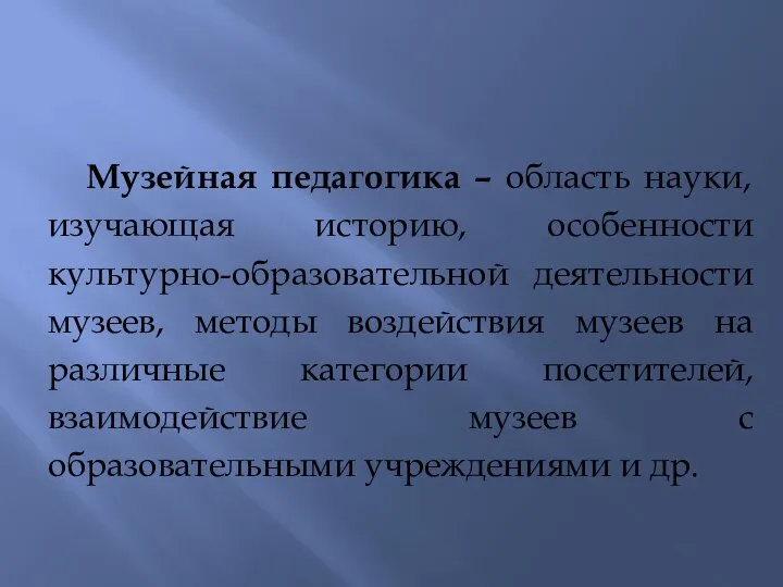 Музейная педагогика – область науки, изучающая историю, особенности культурно-образовательной деятельности музеев, методы