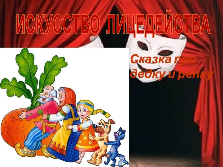 ИСКУССТВО ЛИЦЕДЕЙСТВА Сказка про дедку и репку