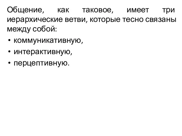 Общение, как таковое, имеет три иерархические ветви, которые тесно связаны между собой: коммуникативную, интерактивную, перцептивную.