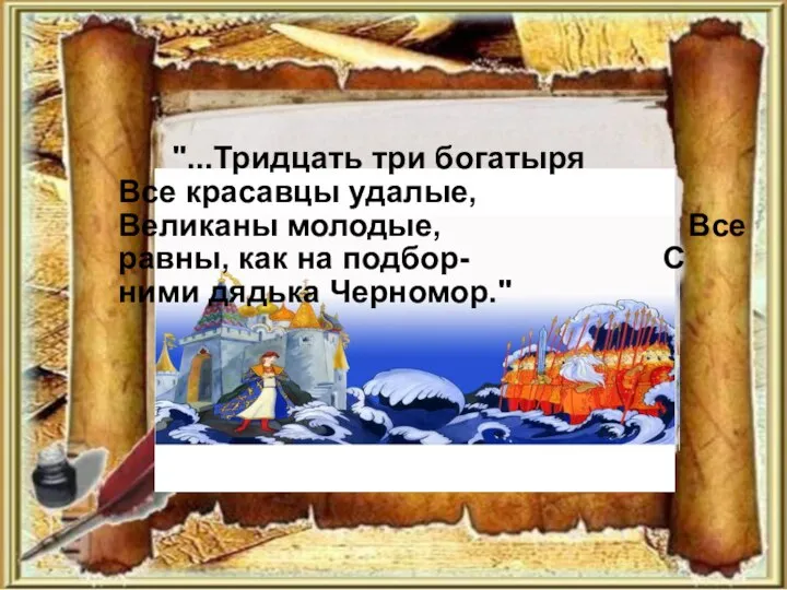 "...Тридцать три богатыря Все красавцы удалые, Великаны молодые, Все равны, как на