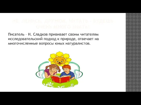 НЕ ЛЕНИСЬ, ДРУЖОК, ЧИТАТЬ - БУДЕШЬ ОЧЕНЬ МНОГО ЗНАТЬ! Писатель – Н.