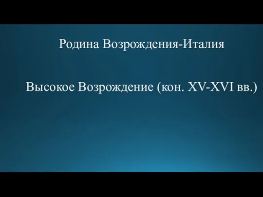 Родина Возрождения-Италия Высокое Возрождение (кон. XV-XVI вв.)