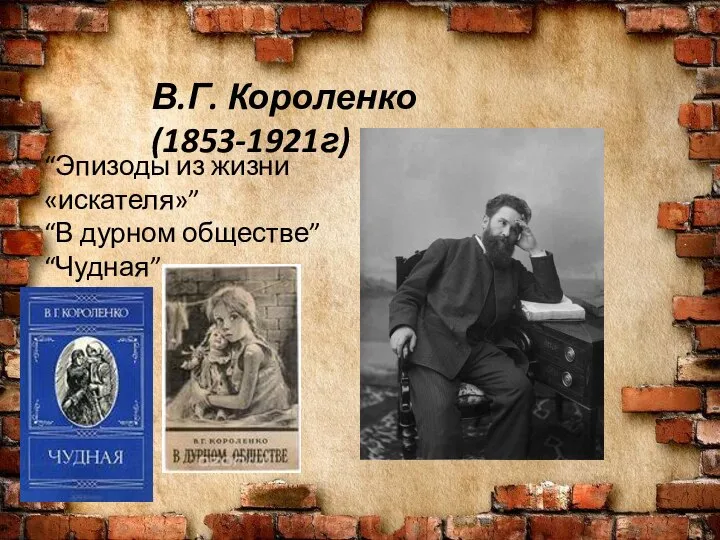 В.Г. Короленко (1853-1921г) “Эпизоды из жизни «искателя»” “В дурном обществе” “Чудная”