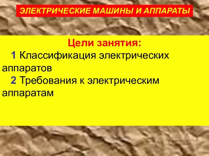 Цели занятия: 1 Классификация электрических аппаратов 2 Требования к электрическим аппаратам ЭЛЕКТРИЧЕСКИЕ