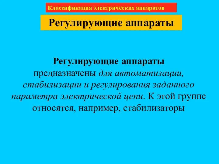 Классификация электрических аппаратов Регулирующие аппараты Регулирующие аппараты предназначены для автоматизации, стабилизации и