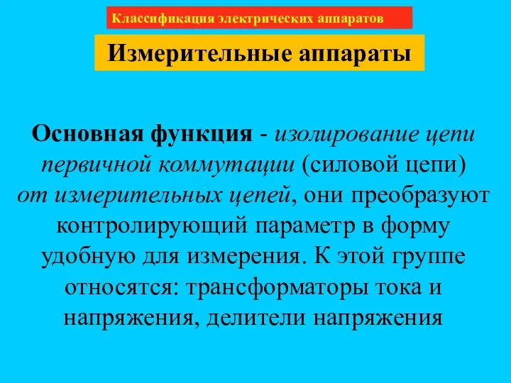 Классификация электрических аппаратов Измерительные аппараты Основная функция - изолирование цепи первичной коммутации