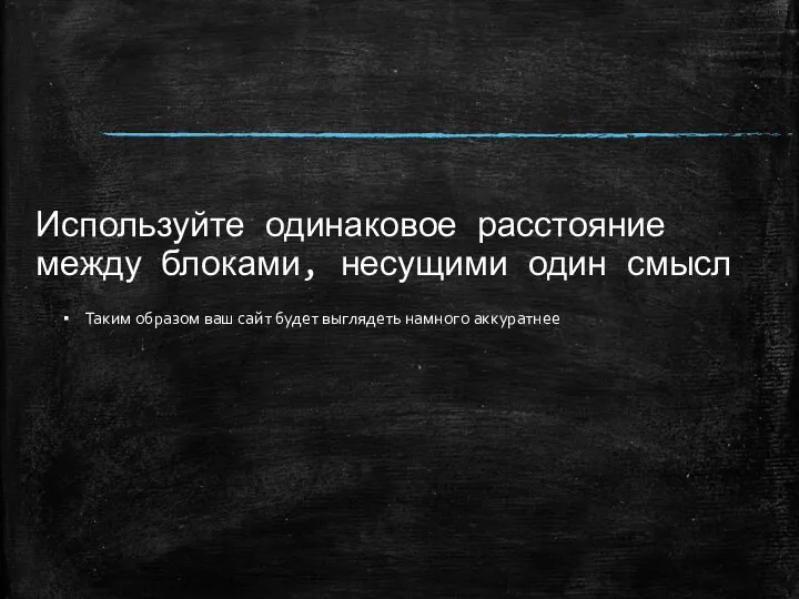 Используйте одинаковое расстояние между блоками, несущими один смысл Таким образом ваш сайт будет выглядеть намного аккуратнее