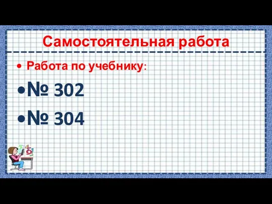 Самостоятельная работа Работа по учебнику: № 302 № 304