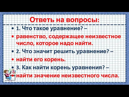 Ответь на вопросы: 1. Что такое уравнение? – равенство, содержащее неизвестное число,