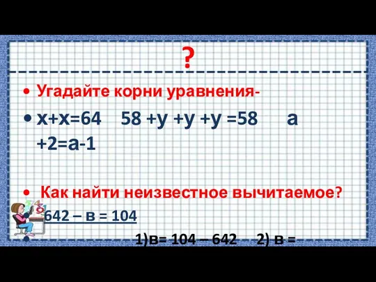 ? Угадайте корни уравнения- х+х=64 58 +у +у +у =58 а +2=а-1