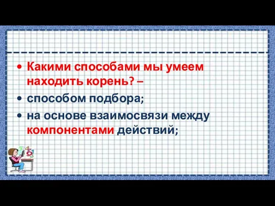 Какими способами мы умеем находить корень? – способом подбора; на основе взаимосвязи между компонентами действий;