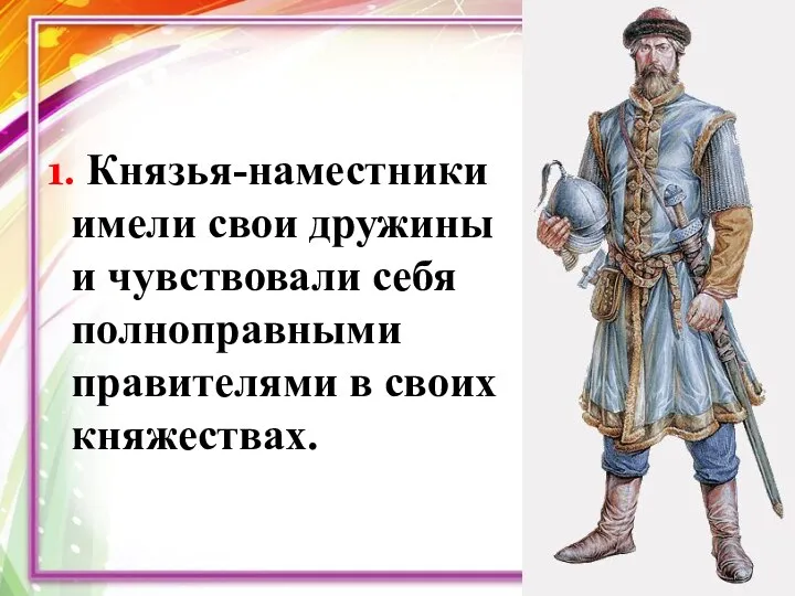 1. Князья-наместники имели свои дружины и чувствовали себя полноправными правителями в своих княжествах.