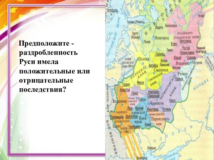 Предположите - раздробленность Руси имела положительные или отрицательные последствия?