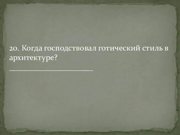 20. Когда господствовал готический стиль в архитектуре? _____________________