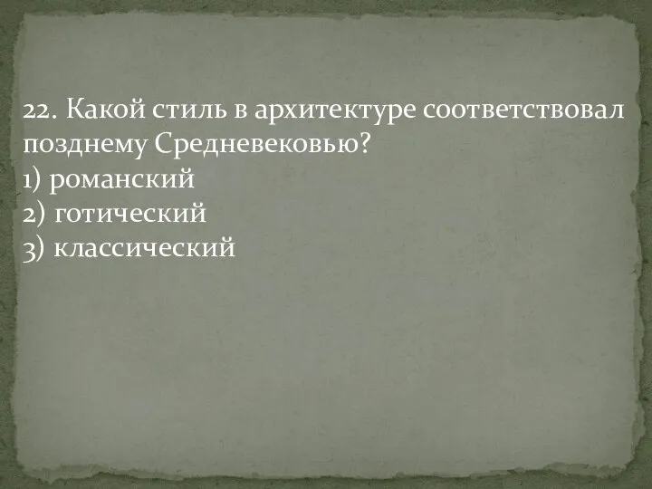 22. Какой стиль в архитектуре соответствовал позднему Средневековью? 1) романский 2) готический 3) классический